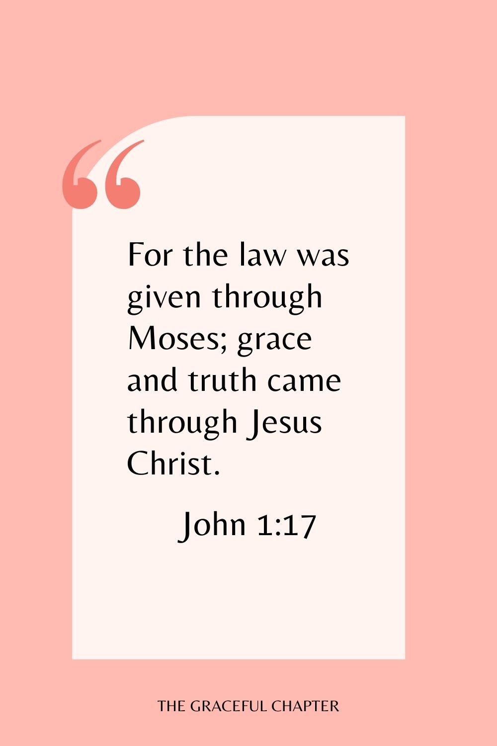 For the law was given through Moses; grace and truth came through Jesus Christ. John 1:17