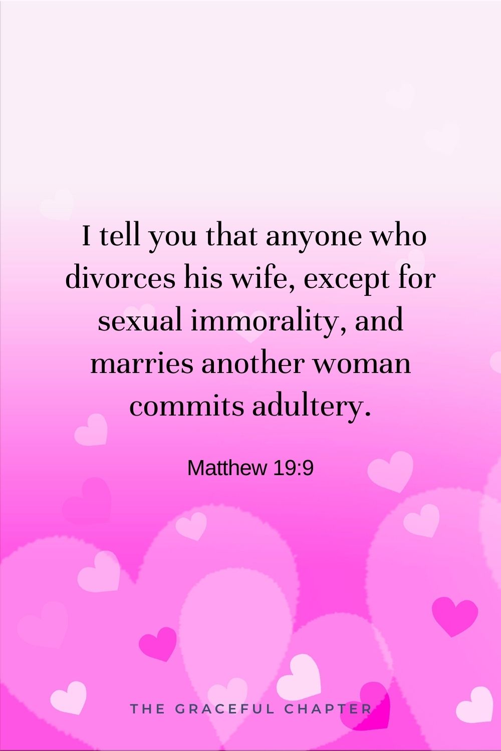 I tell you that anyone who divorces his wife, except for sexual immorality, and marries another woman commits adultery. Matthew 19:9