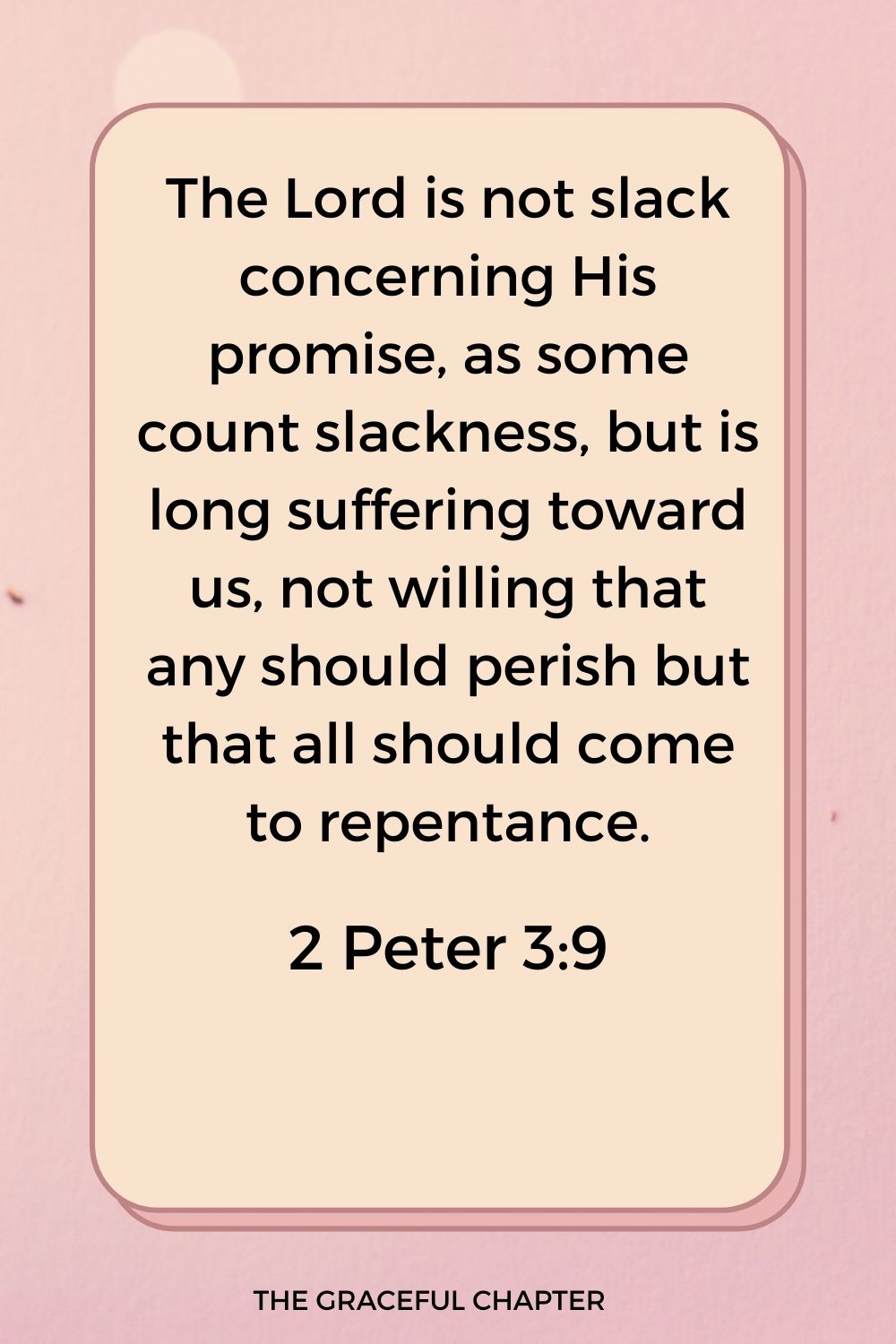 The Lord is not slack concerning His promise, as some count slackness, but is long suffering toward us, not willing that any should perish but that all should come to repentance. 2 Peter 3:9