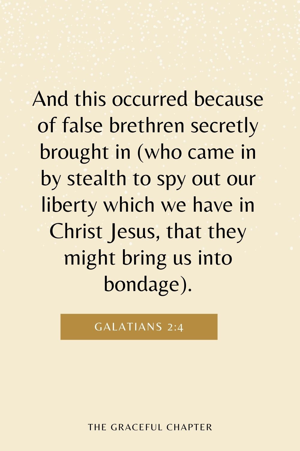 And this occurred because of false brethren secretly brought in (who came in by stealth to spy out our liberty which we have in Christ Jesus, that they might bring us into bondage). Galatians 2:4