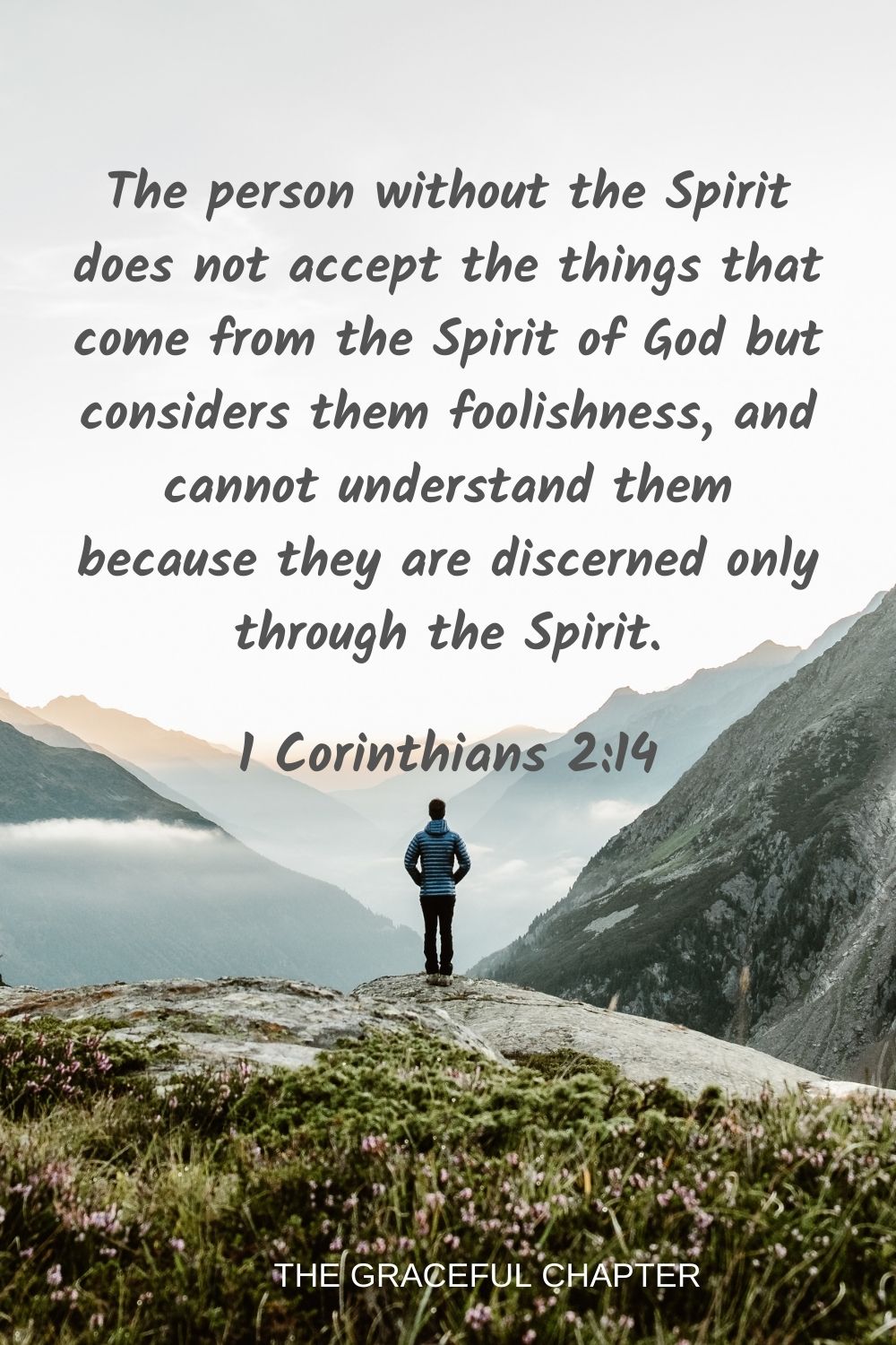 The person without the Spirit does not accept the things that come from the Spirit of God but considers them foolishness, and cannot understand them because they are discerned only through the Spirit. 1 Corinthians 2:14