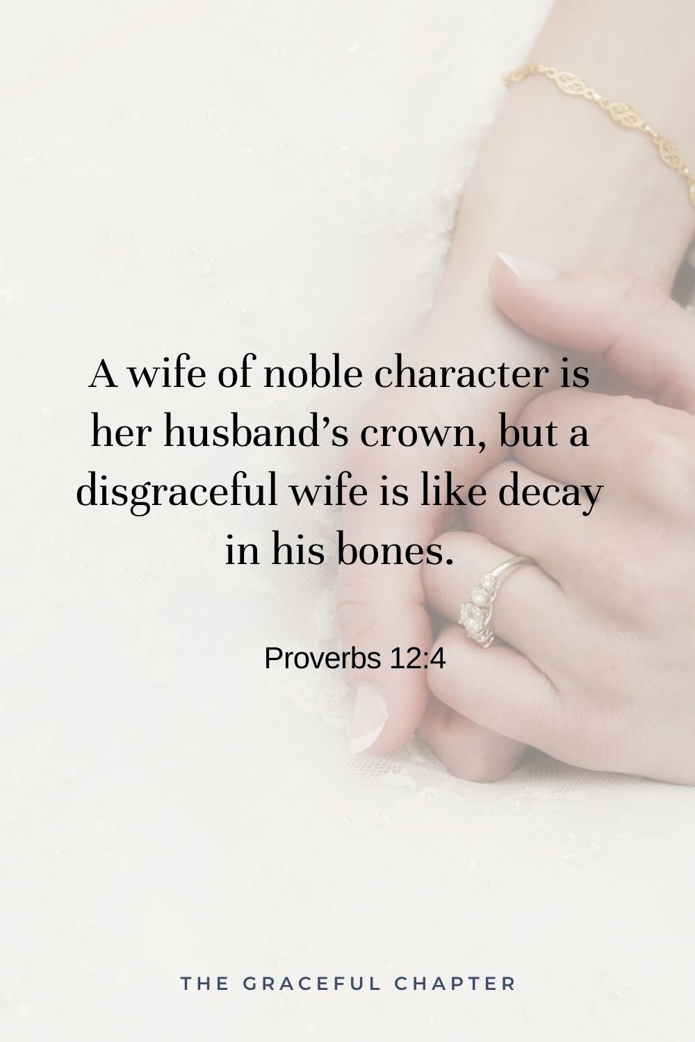 A wife of noble character is her husband’s crown, but a disgraceful wife is like decay in his bones. Proverbs 12:4