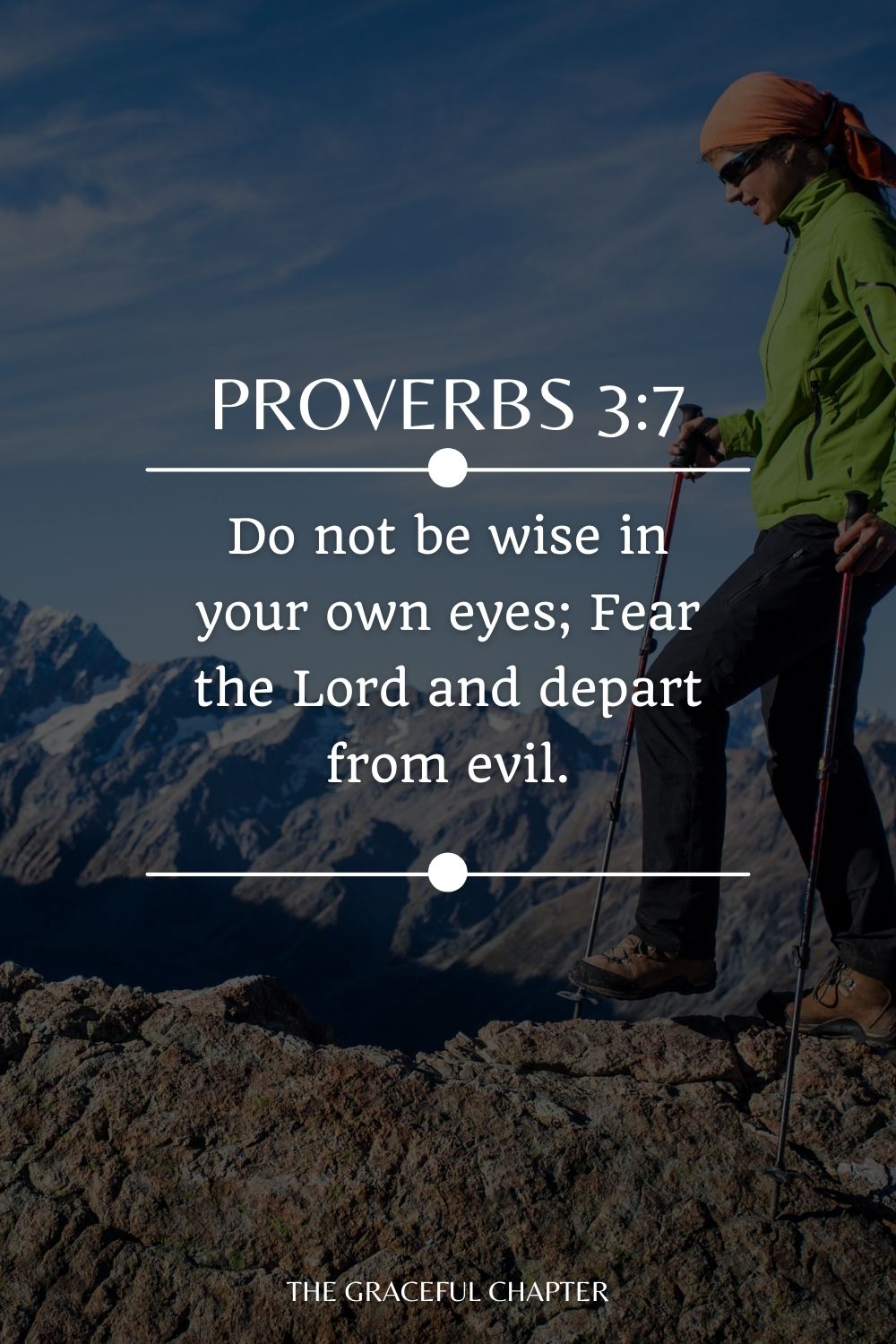 Do not be wise in your own eyes; Fear the Lord and depart from evil. Proverbs 3:7