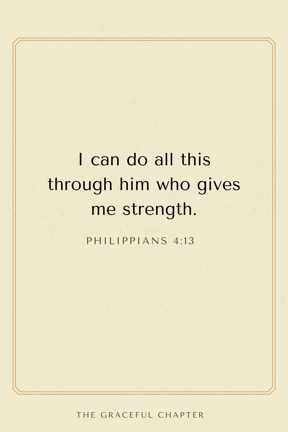 I can do all this through him who gives me strength. Philippians 4:13