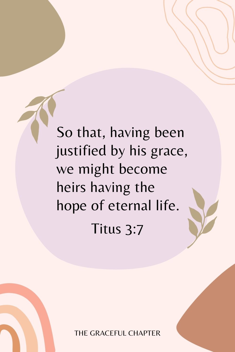 So that, having been justified by his grace, we might become heirs having the hope of eternal life. Titus 3:7