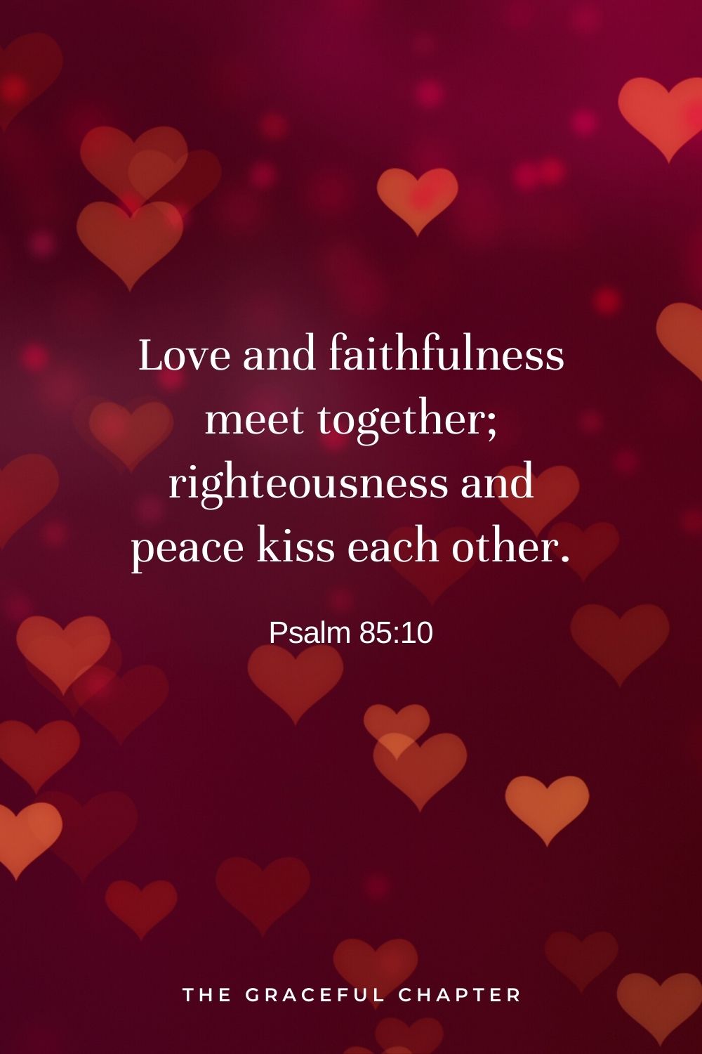 Love and faithfulness meet together; righteousness and peace kiss each other. Psalm 85:10
