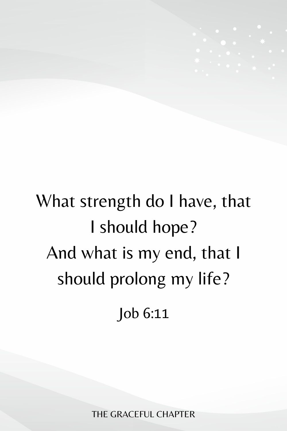 What strength do I have, that I should hope? And what is my end, that I should prolong my life? Job 6:11