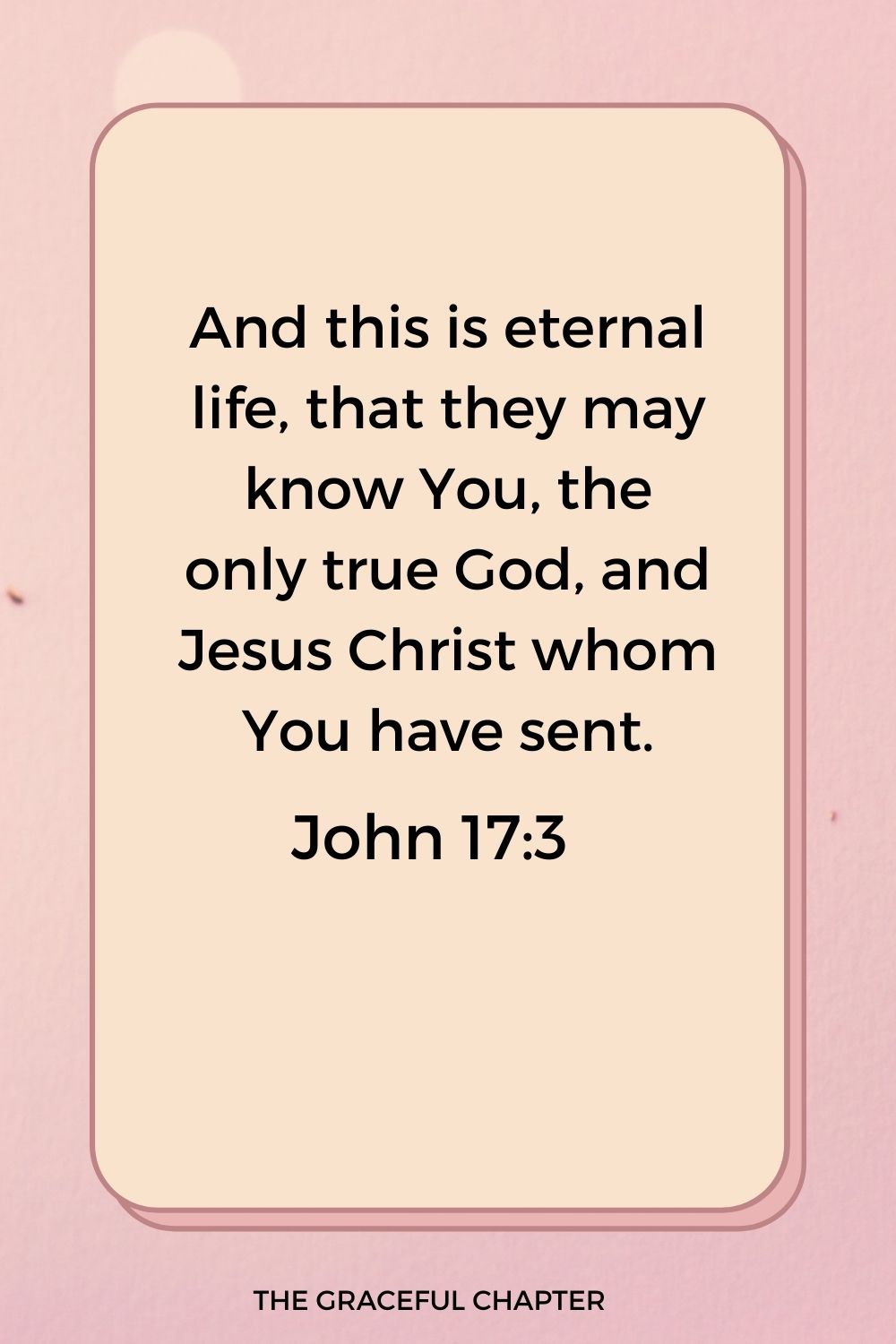 And this is eternal life, that they may know You, the only true God, and Jesus Christ whom You have sent. John 17:3