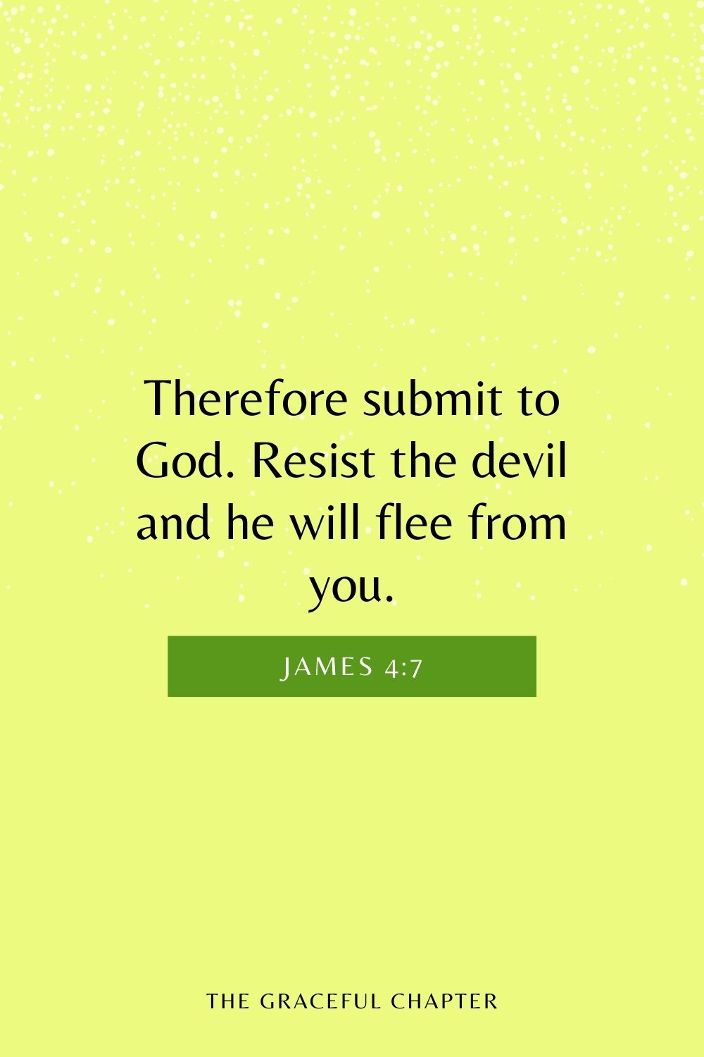 Therefore submit to God. Resist the devil and he will flee from you. James 4:7