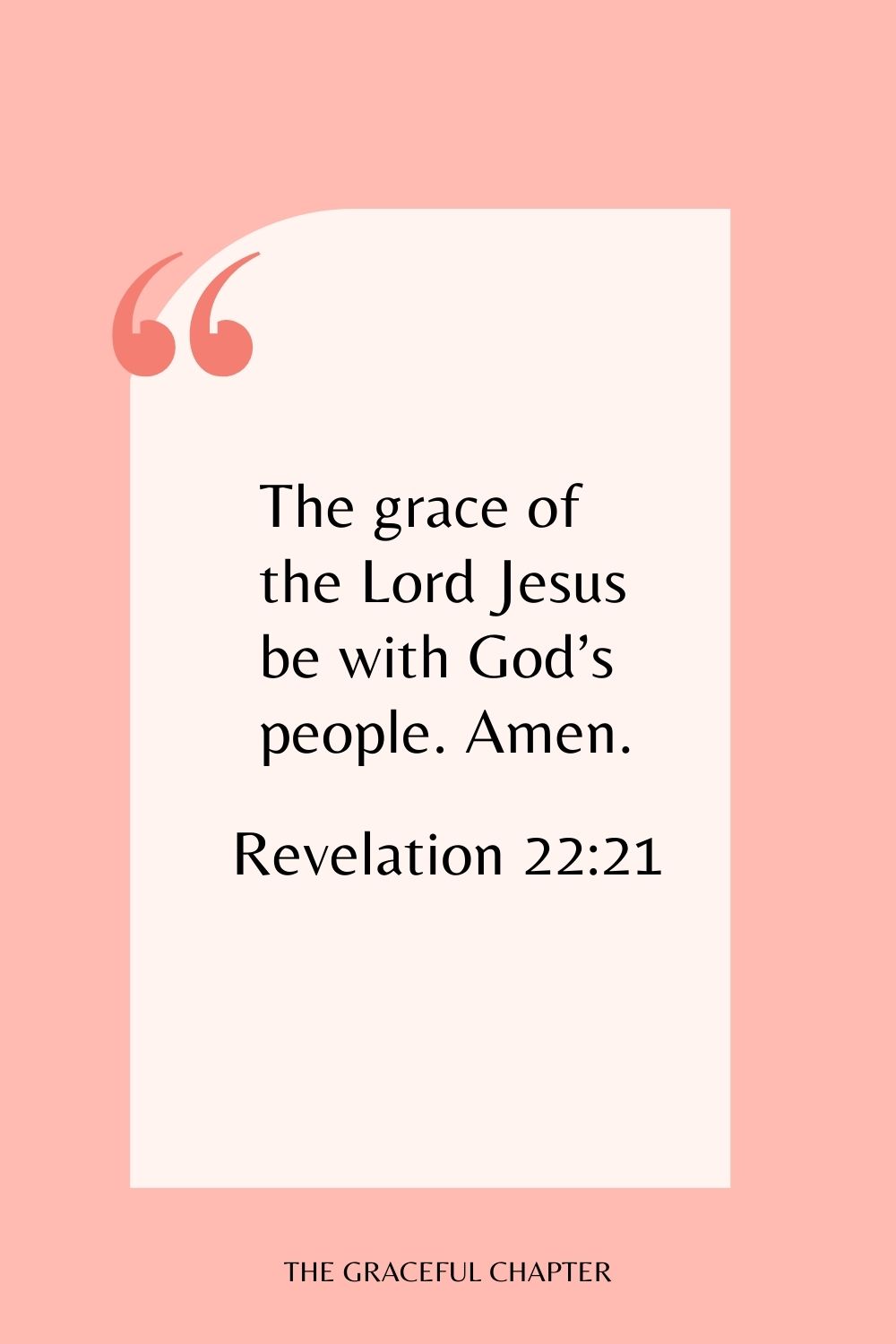 The grace of the Lord Jesus be with God’s people. Amen. Revelation 22:21