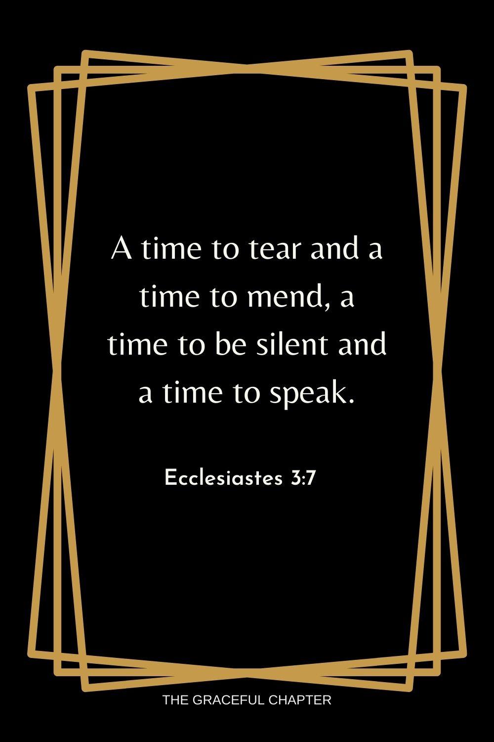 A time to tear and a time to mend, a time to be silent and a time to speak. Ecclesiastes 3:7