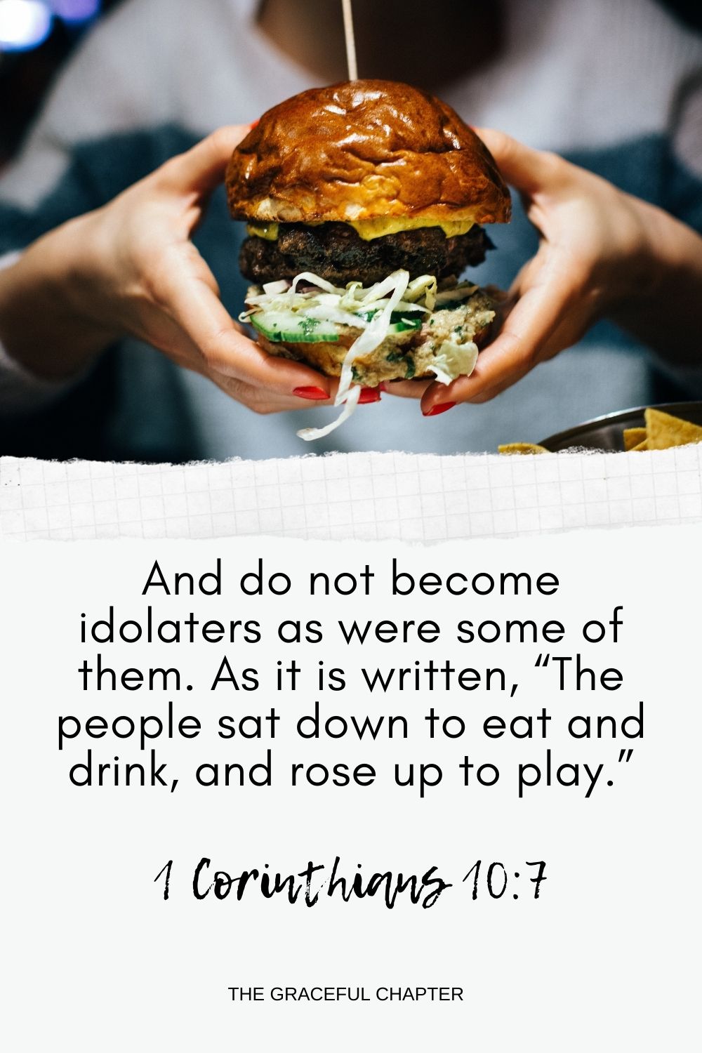 And do not become idolaters as were some of them. As it is written, “The people sat down to eat and drink, and rose up to play.” 1 Corinthians 10:7