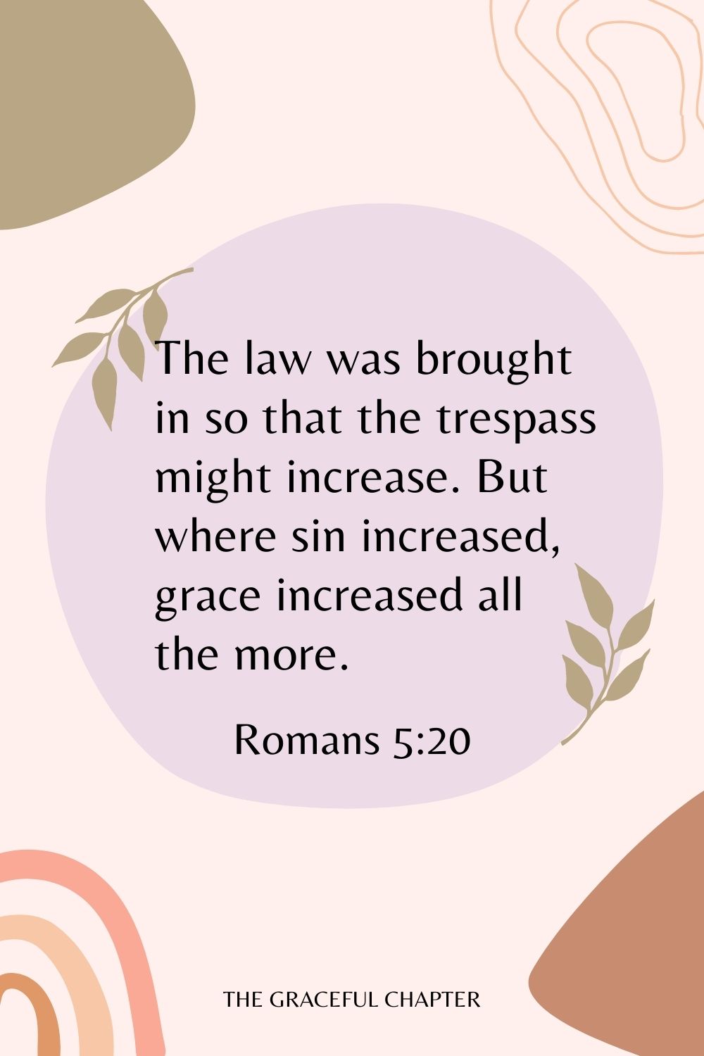 The law was brought in so that the trespass might increase. But where sin increased, grace increased all the more. Romans 5:20