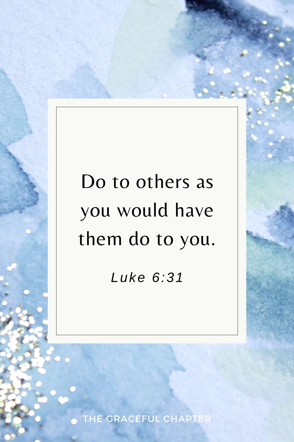 Do to others as you would have them do to you. Luke 6:31