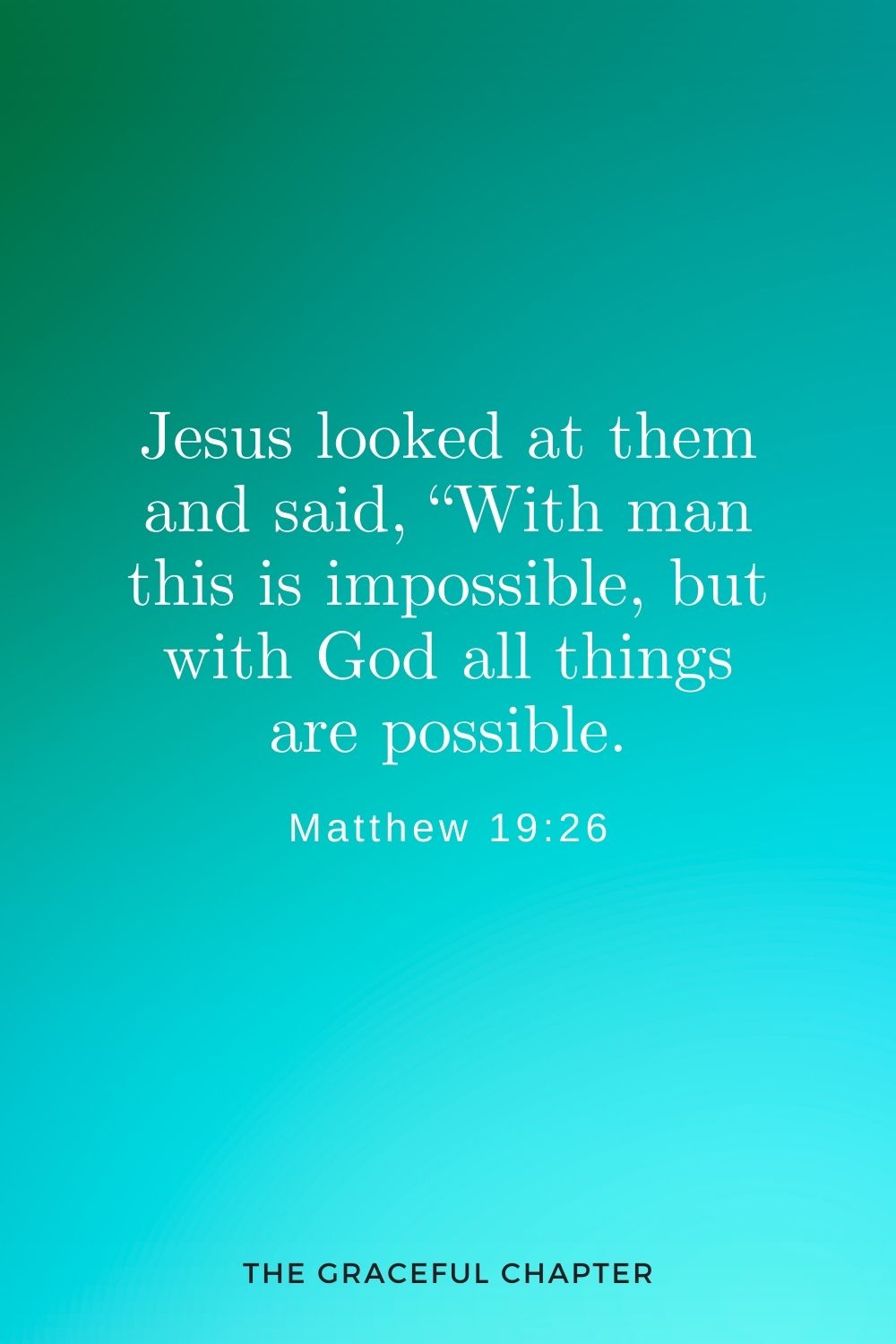 Jesus looked at them and said, “With man this is impossible, but with God all things are possible. Matthew 19:26