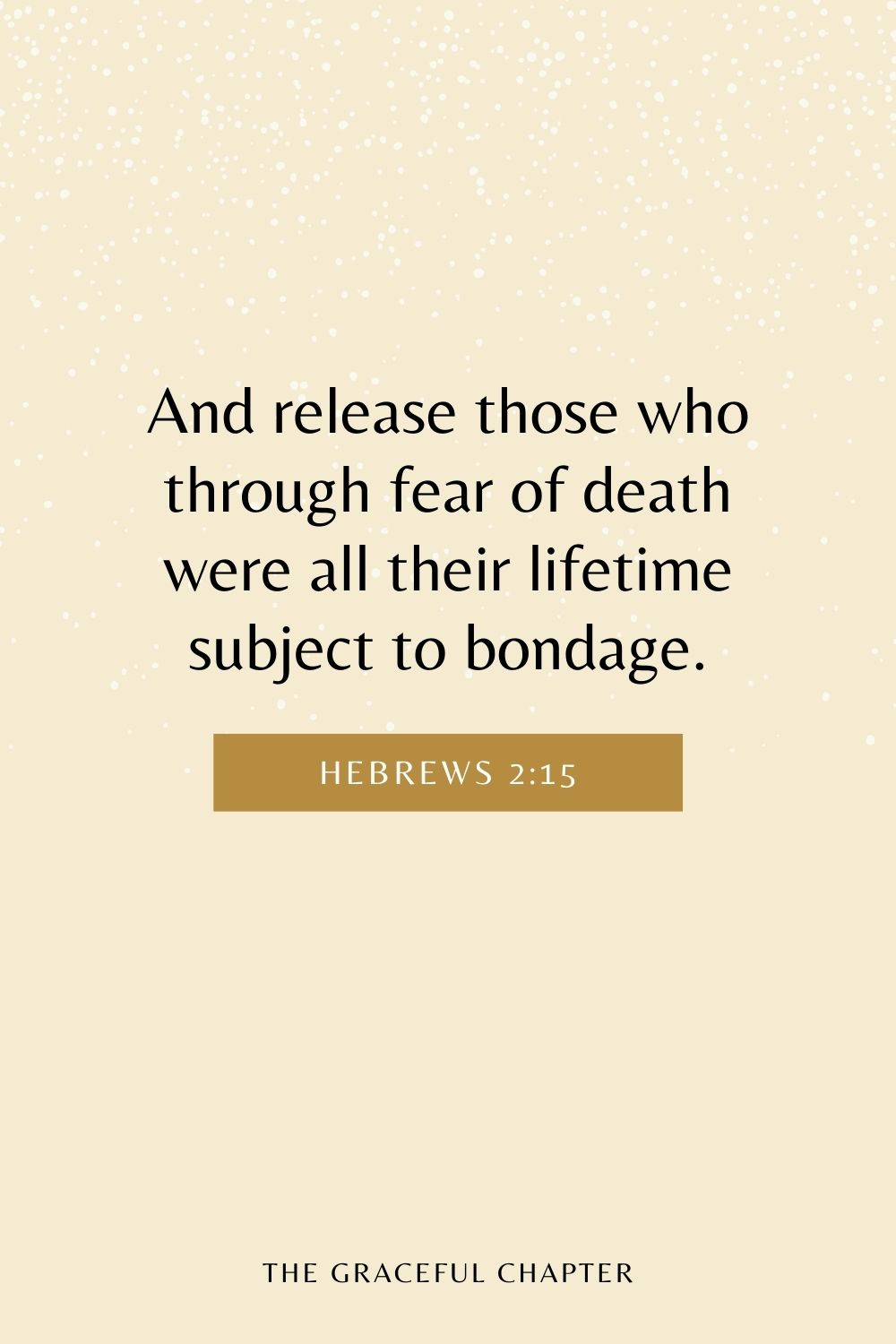 And release those who through fear of death were all their lifetime subject to bondage. Hebrews 2:15