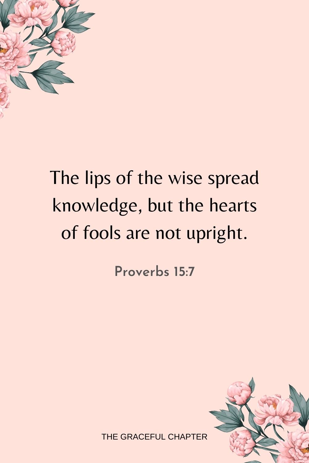 The lips of the wise spread knowledge, but the hearts of fools are not upright. Proverbs 15:7