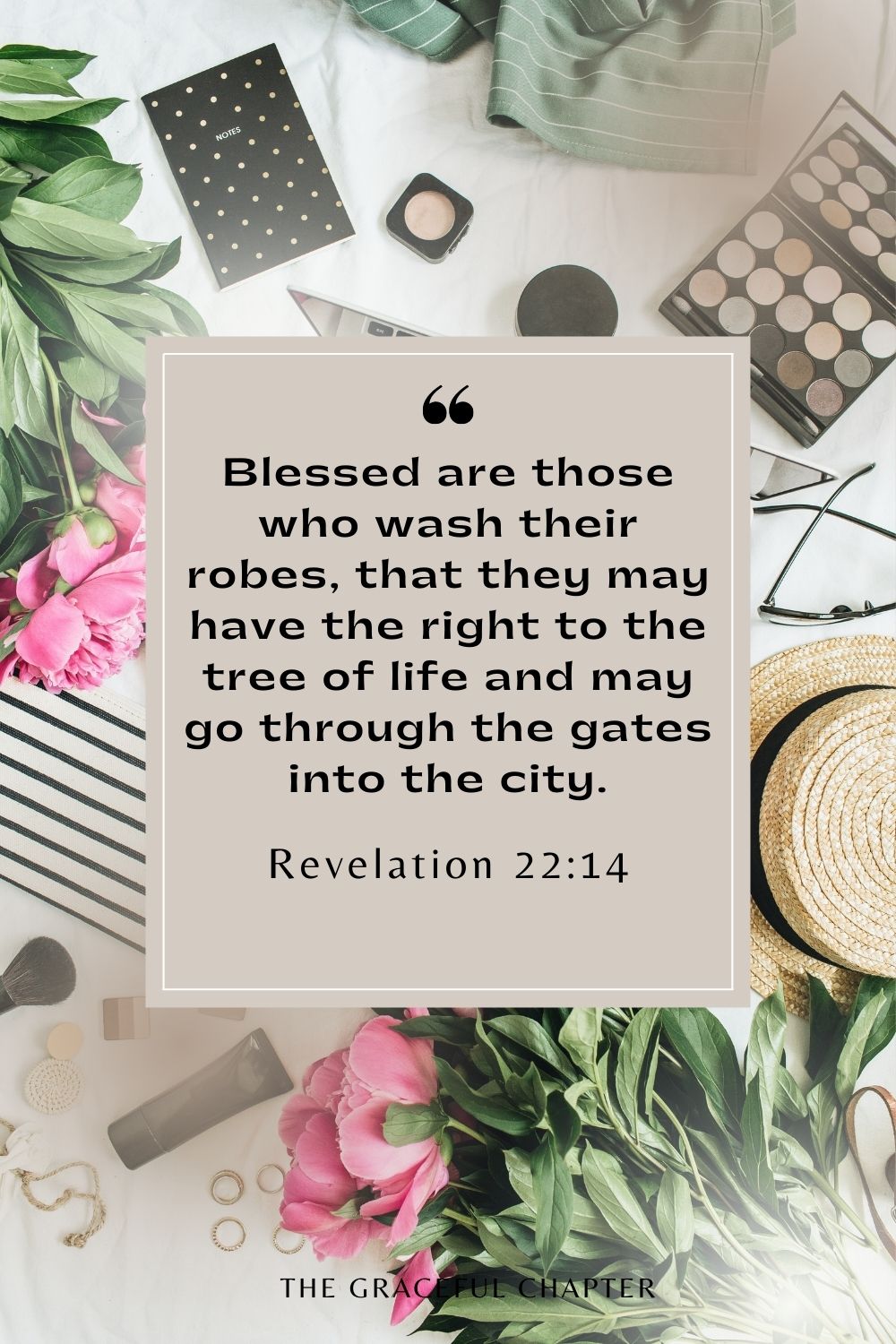 Blessed are those who wash their robes, that they may have the right to the tree of life and may go through the gates into the city. Revelation 22:14