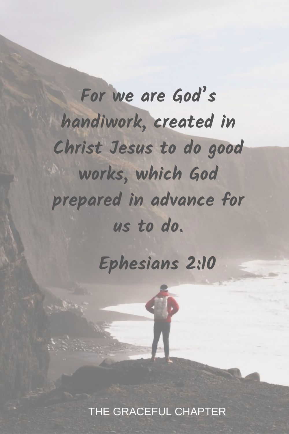 For we are God’s handiwork, created in Christ Jesus to do good works, which God prepared in advance for us to do. Ephesians 2:10