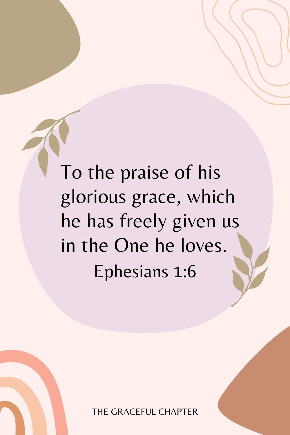 To the praise of his glorious grace, which he has freely given us in the One he loves. Ephesians 1:6