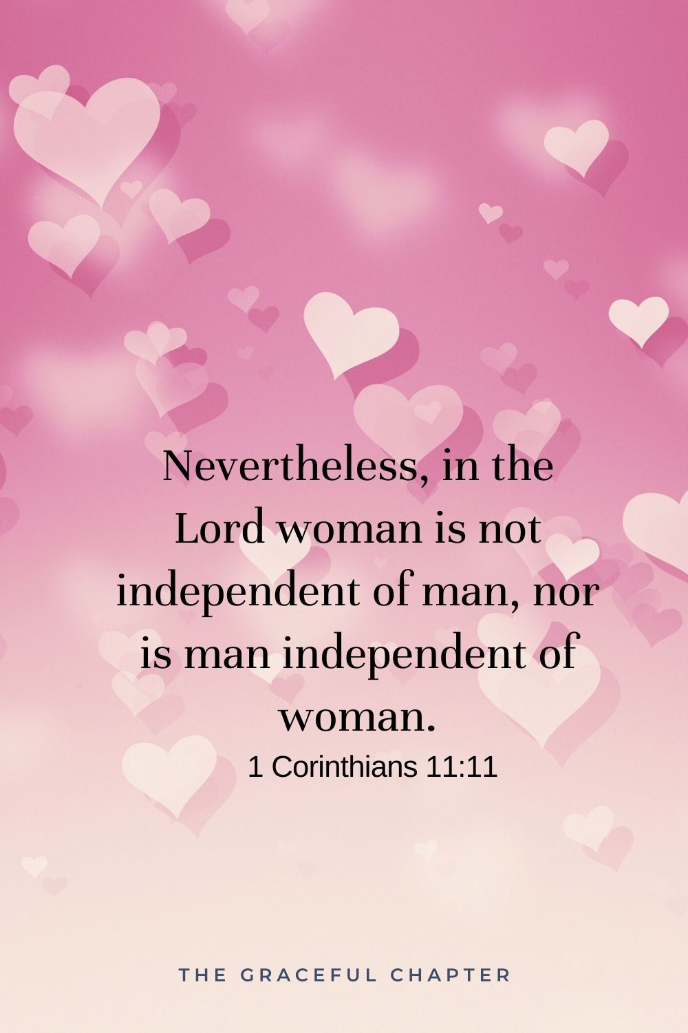 Nevertheless, in the Lord woman is not independent of man, nor is man independent of woman. 1 Corinthians 11:11