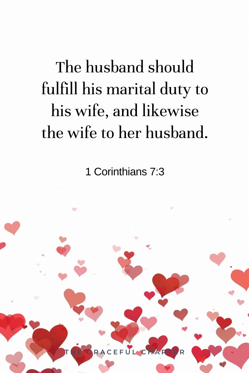 The husband should fulfill his marital duty to his wife, and likewise the wife to her husband. 1 Corinthians 7:3