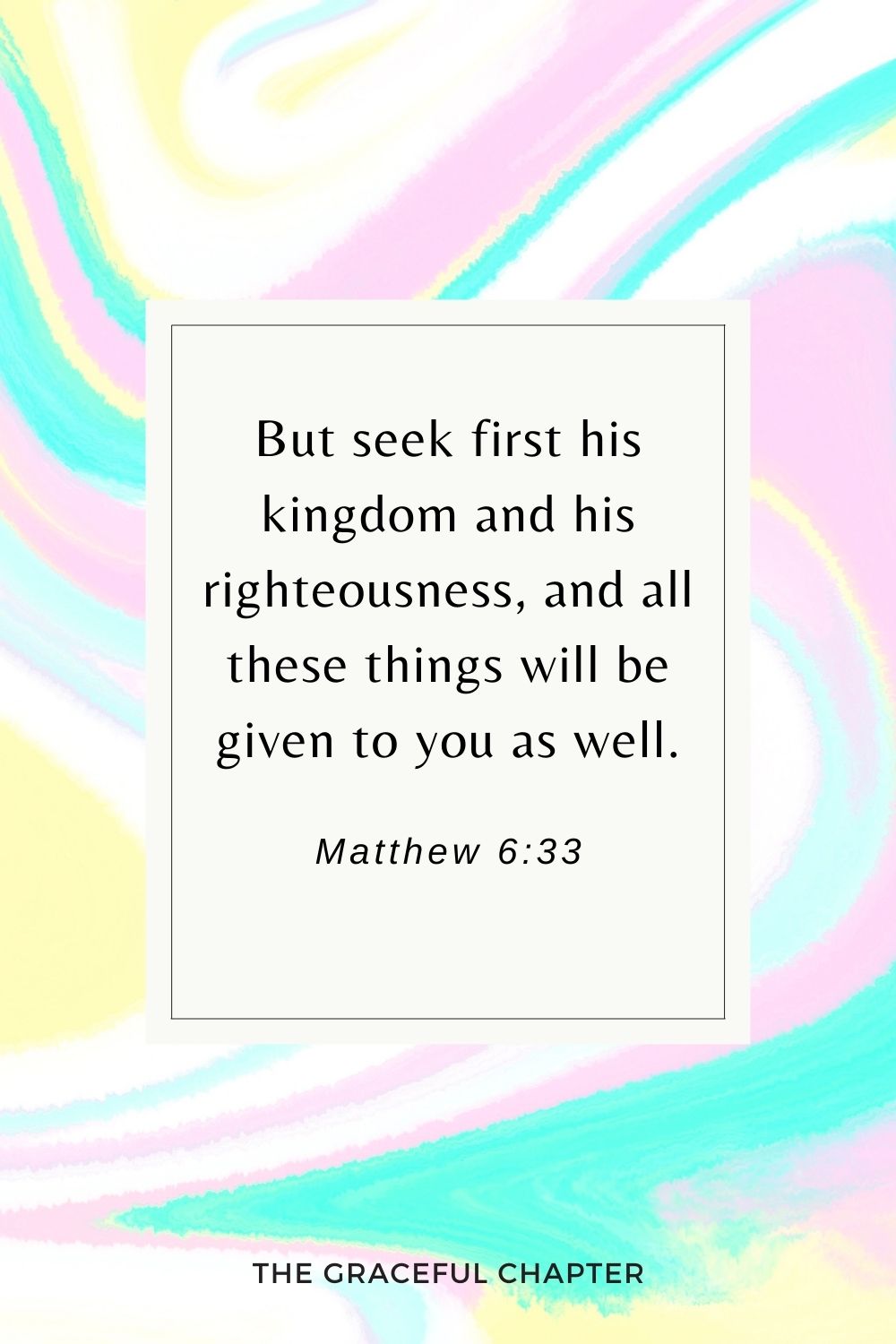 But seek first his kingdom and his righteousness, and all these things will be given to you as well. Matthew 6:33