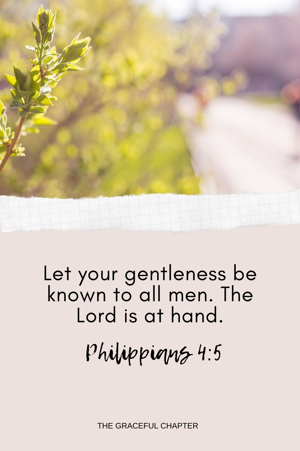 Let your gentleness be known to all men. The Lord is at hand. Philippians 4:5