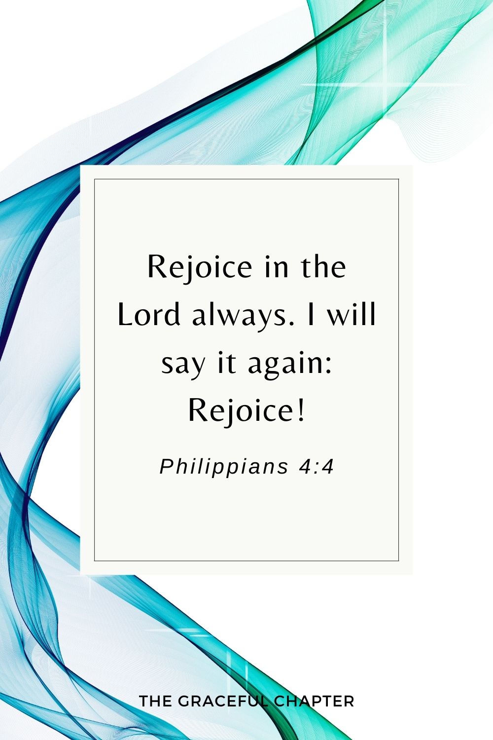 Rejoice in the Lord always. I will say it again: Rejoice! Philippians 4:4