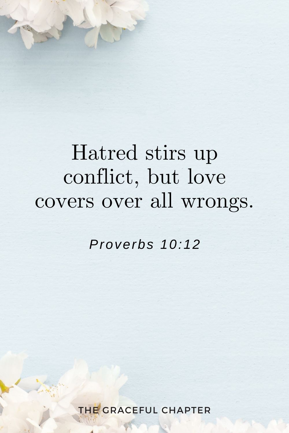 Hatred stirs up conflict, but love covers over all wrongs. Proverbs 10:12
