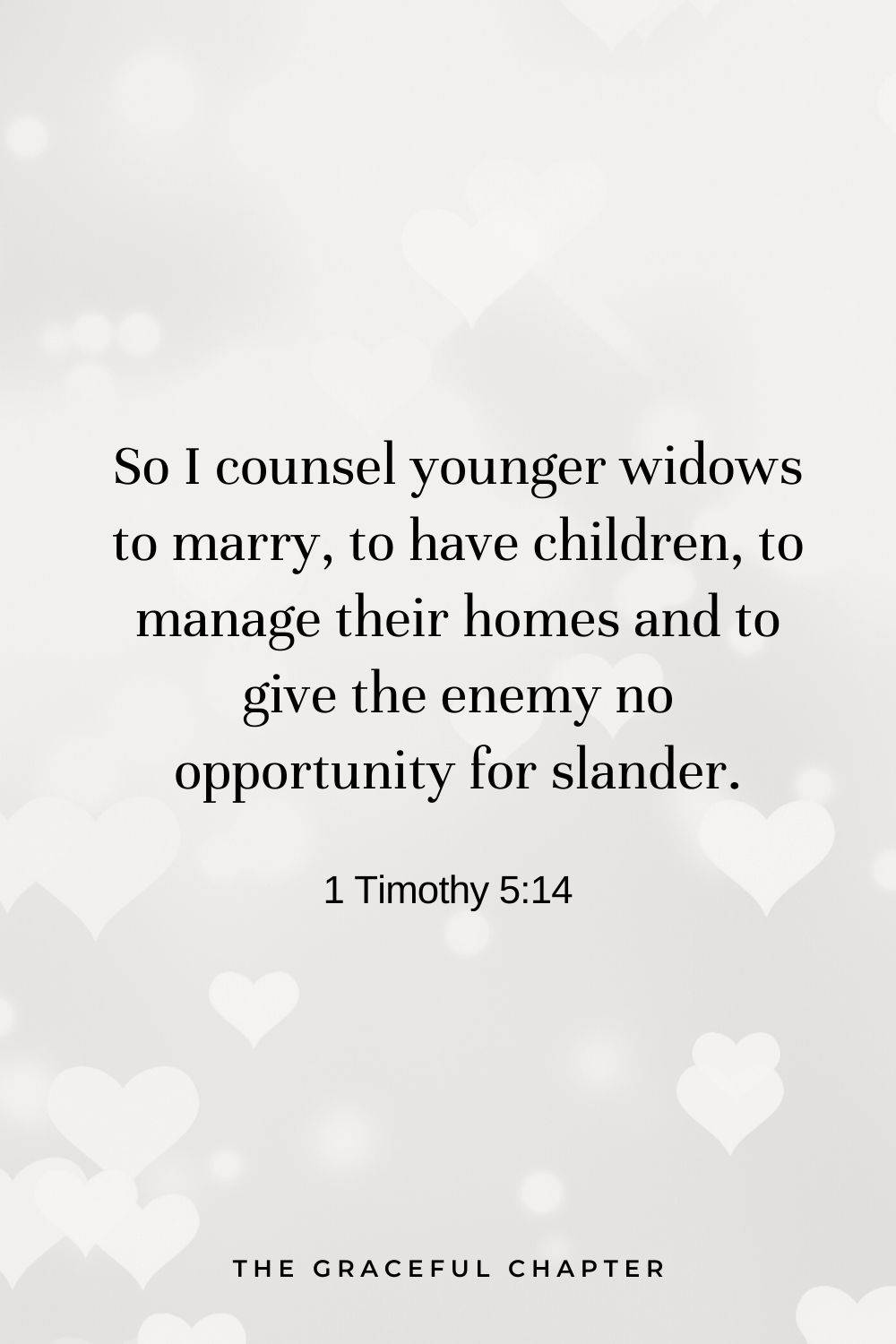 So I counsel younger widows to marry, to have children, to manage their homes and to give the enemy no opportunity for slander. 1 Timothy 5:14