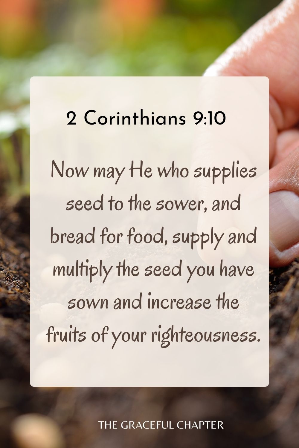 Now may He who supplies seed to the sower, and bread for food, supply and multiply the seed you have sown and increase the fruits of your righteousness. 2 Corinthians 9:10