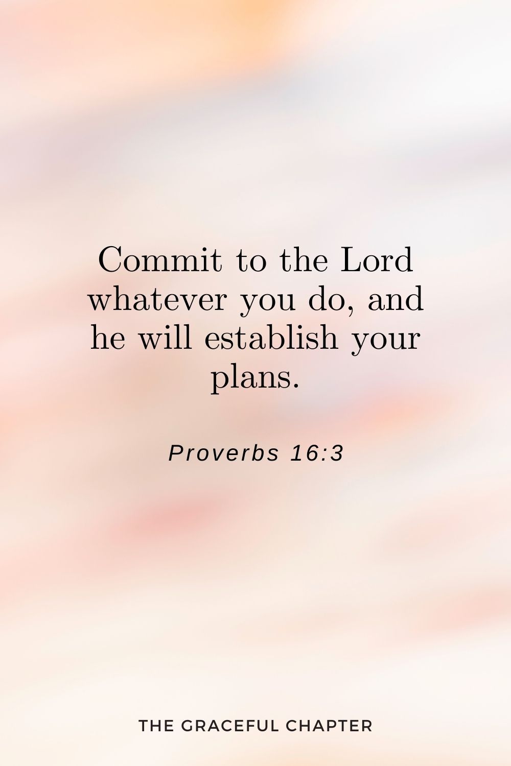 Commit to the Lord whatever you do, and he will establish your plans. Proverbs 16:3