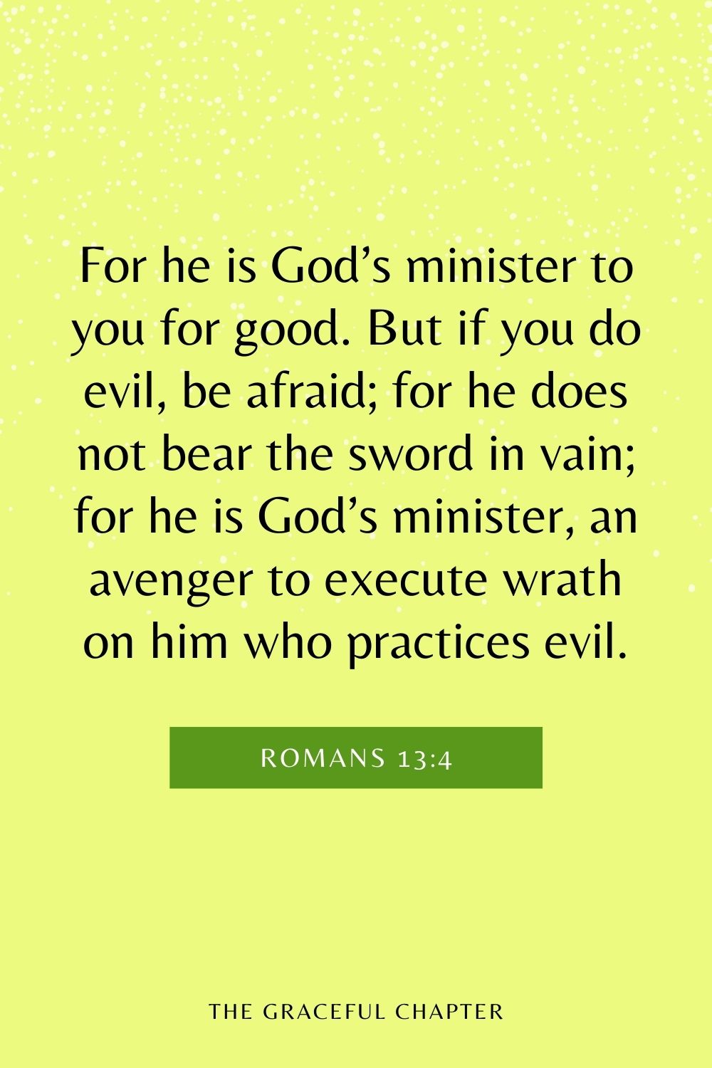 For he is God’s minister to you for good. But if you do evil, be afraid; for he does not bear the sword in vain; for he is God’s minister, an avenger to execute wrath on him who practices evil. Romans 13:4
