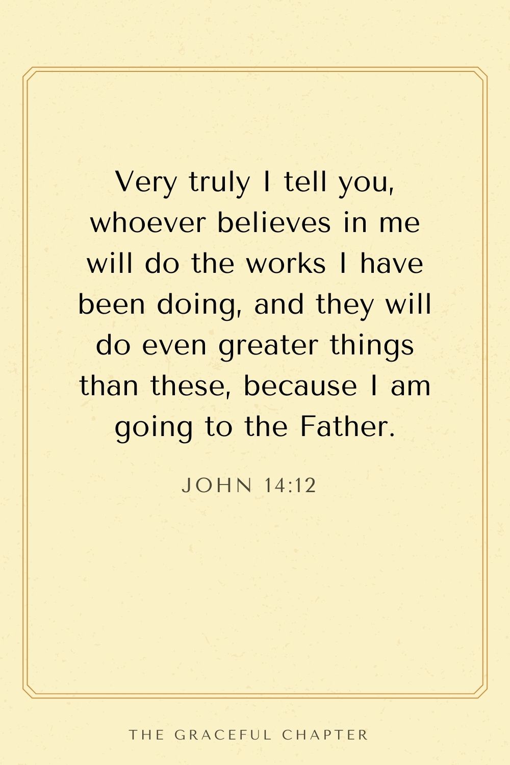 Very truly I tell you, whoever believes in me will do the works I have been doing, and they will do even greater things than these, because I am going to the Father. John 14:12