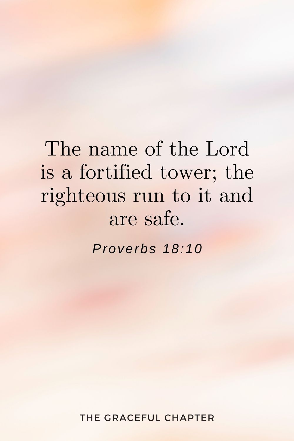 The name of the Lord is a fortified tower; the righteous run to it and are safe. Proverbs 18:10