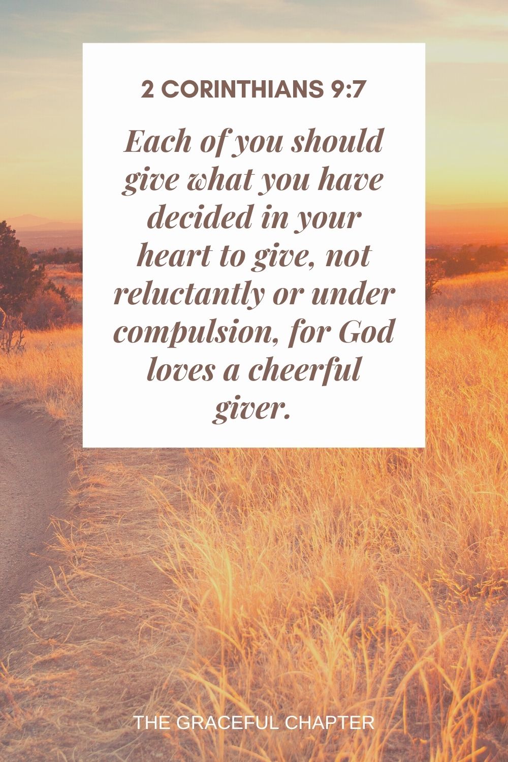 Each of you should give what you have decided in your heart to give, not reluctantly or under compulsion, for God loves a cheerful giver. 2 Corinthians 9:7