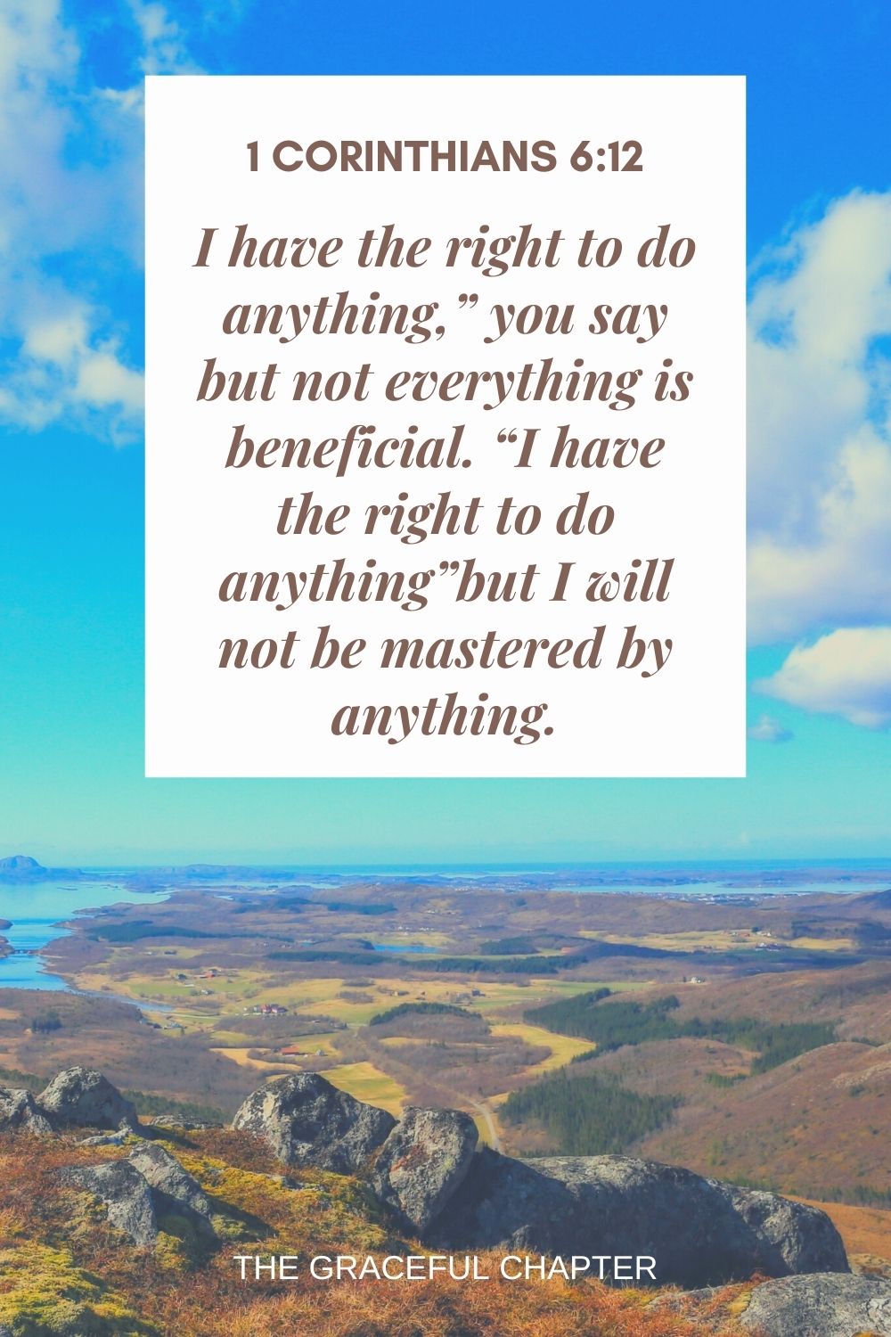 I have the right to do anything,” you say but not everything is beneficial. “I have the right to do anything”but I will not be mastered by anything. I have the right to do anything,” you say but not everything is beneficial. “I have the right to do anything”but I will not be mastered by anything. 1 Corinthians 6:12