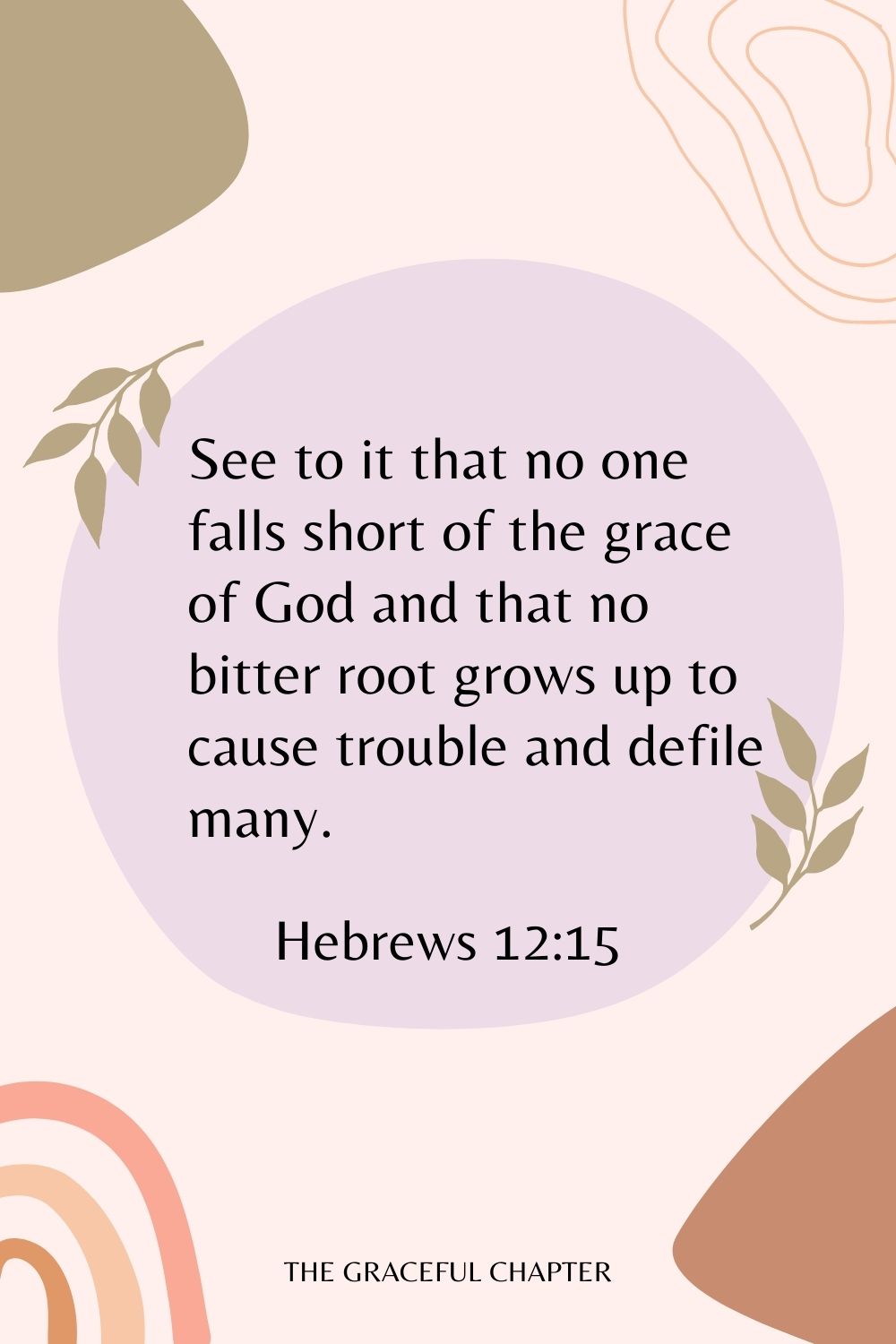 See to it that no one falls short of the grace of God and that no bitter root grows up to cause trouble and defile many. Hebrews 12:15