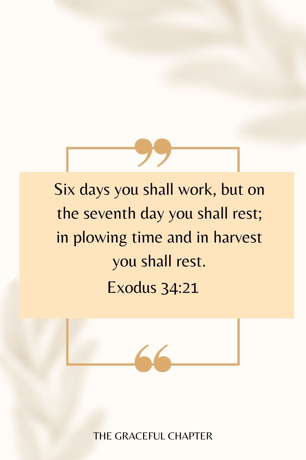 Six days you shall work, but on the seventh day you shall rest; in plowing time and in harvest you shall rest. Exodus 34:21