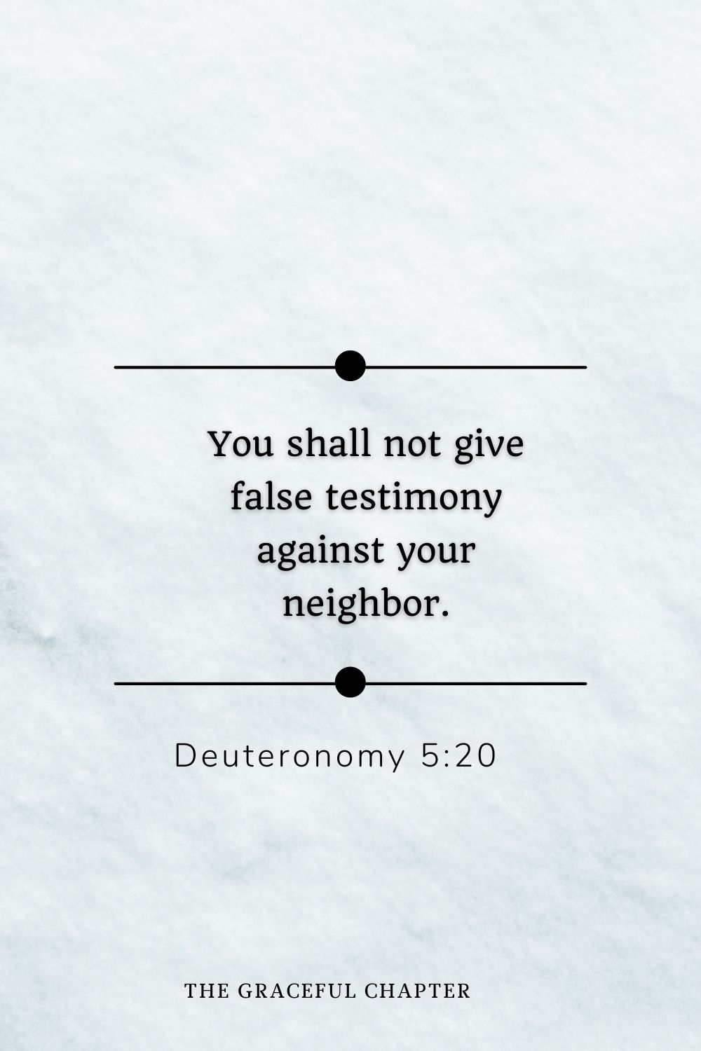 You shall not give false testimony against your neighbor. Deuteronomy 5:20