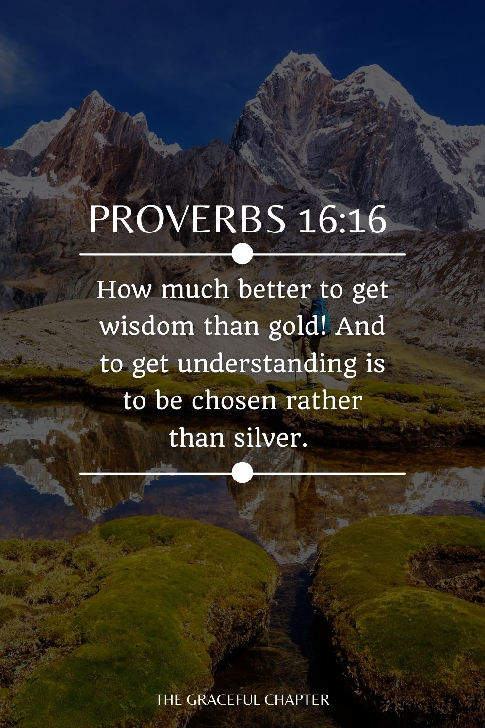 How much better to get wisdom than gold! And to get understanding is to be chosen rather than silver. Proverbs 16:16