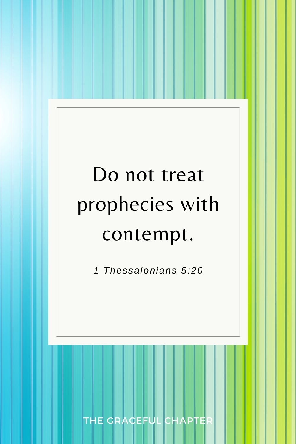 Do not treat prophecies with contempt. 1 Thessalonians 5:20