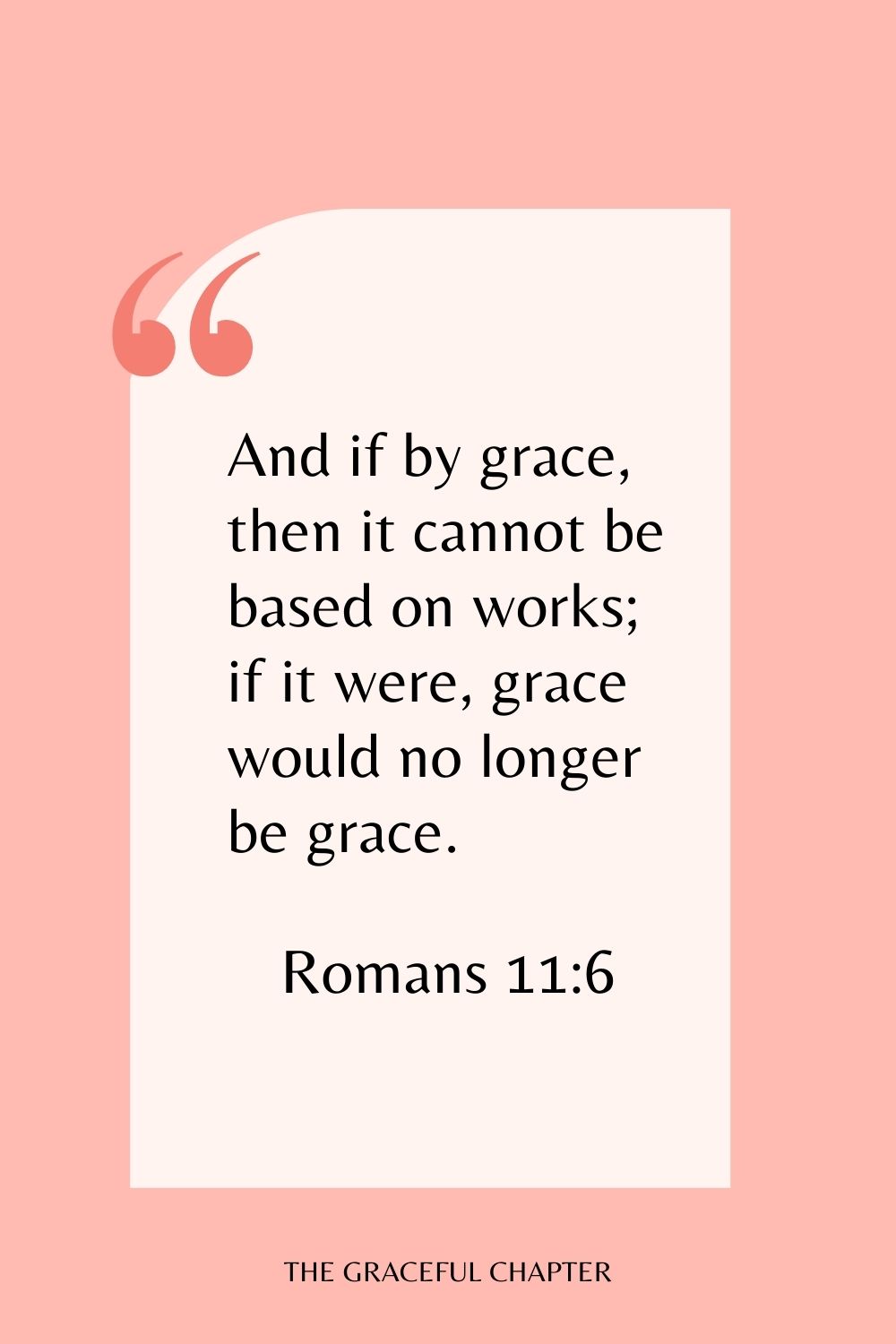 And if by grace, then it cannot be based on works; if it were, grace would no longer be grace. Romans 11:6