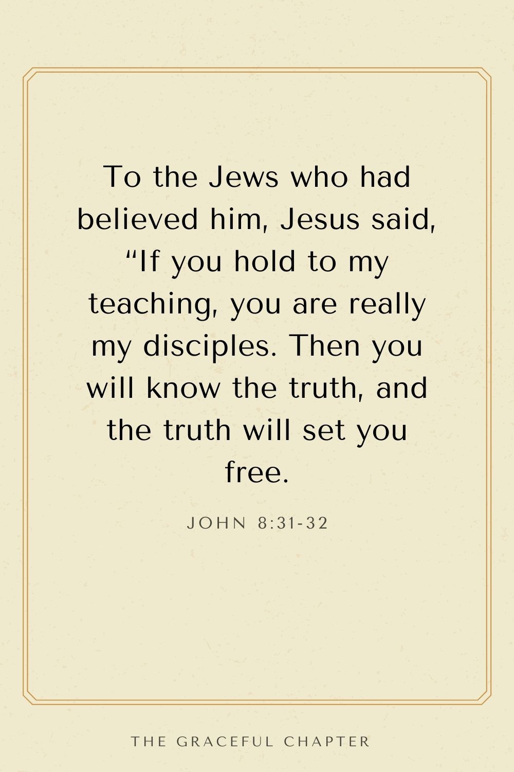 breakthrough bible verses- To the Jews who had believed him, Jesus said, “If you hold to my teaching, you are really my disciples. Then you will know the truth, and the truth will set you free. John 8:31-32