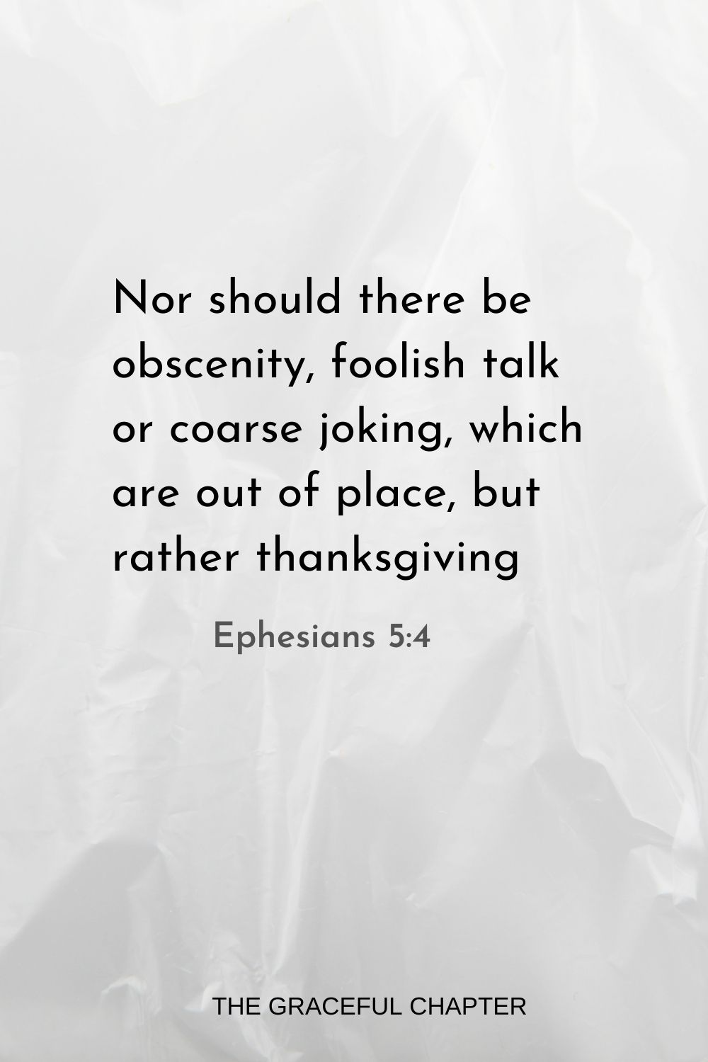 Nor should there be obscenity, foolish talk or coarse joking, which are out of place, but rather thanksgiving. Ephesians 5:4