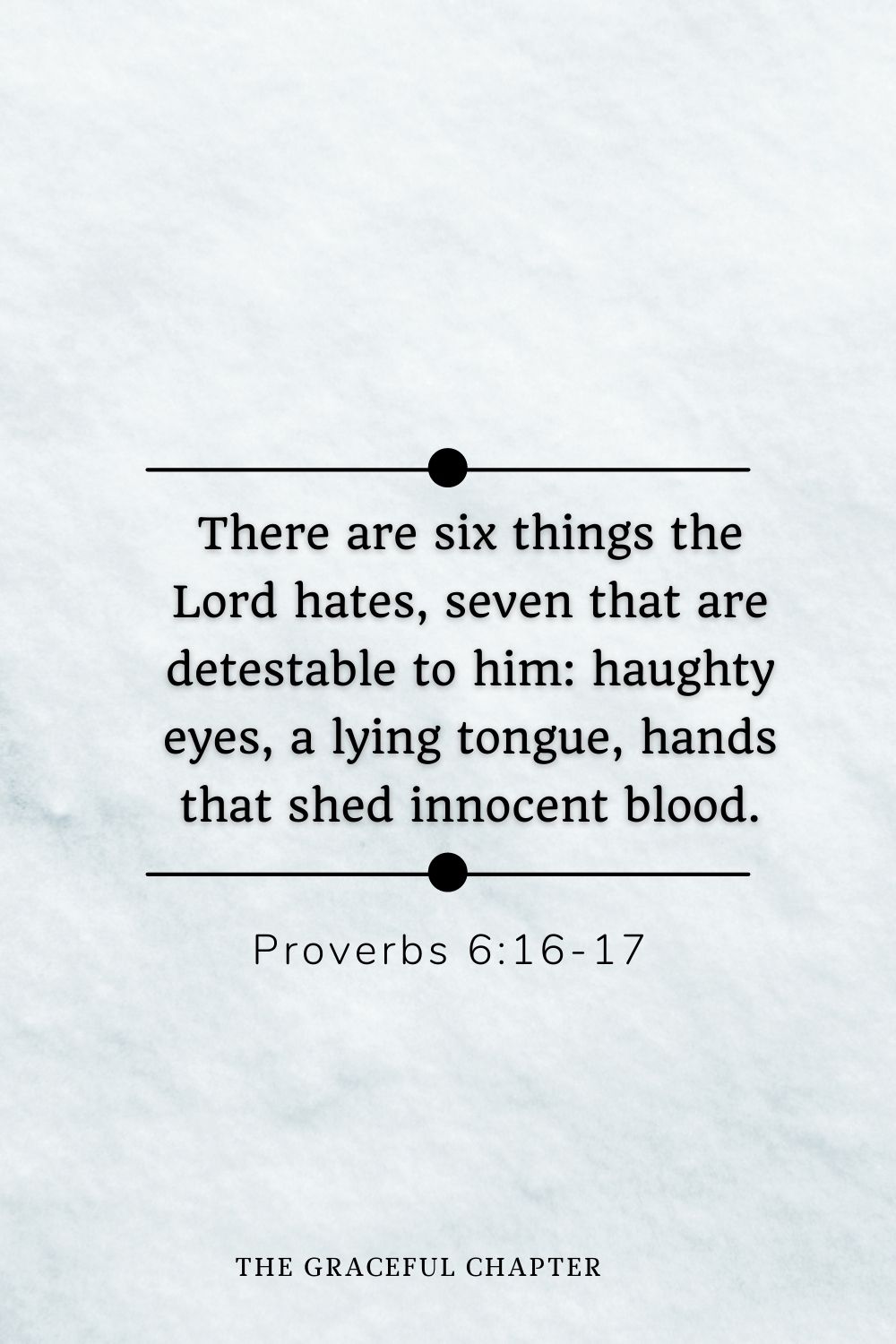 There are six things the Lord hates, seven that are detestable to him: haughty eyes, a lying tongue, hands that shed innocent blood. Proverbs 6:16-17