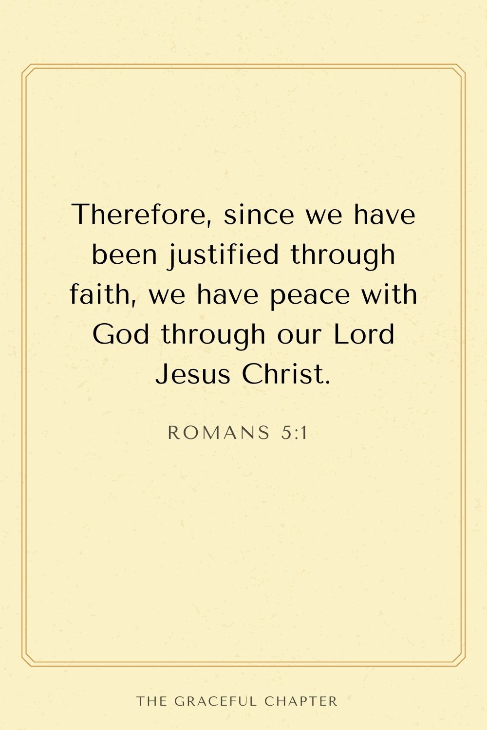 Therefore, since we have been justified through faith, we have peace with God through our Lord Jesus Christ. Romans 5:1