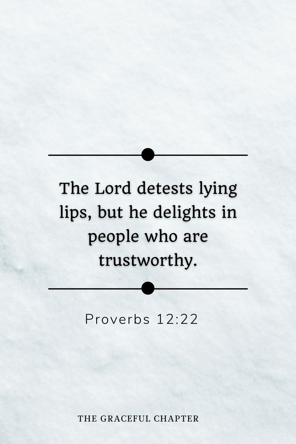 The Lord detests lying lips, but he delights in people who are trustworthy. Proverbs 12:22