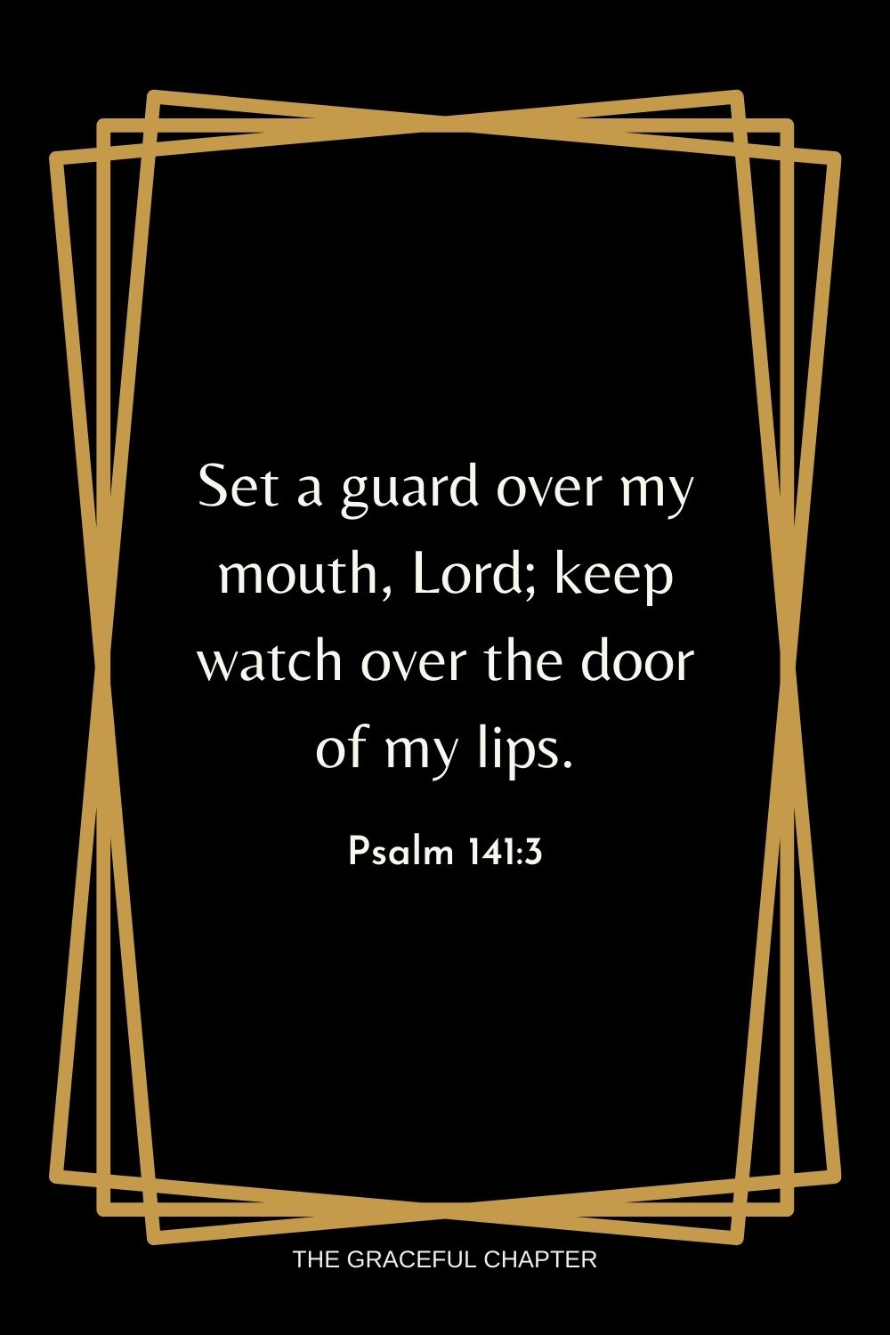 Set a guard over my mouth, Lord; keep watch over the door of my lips. Psalm 141:3